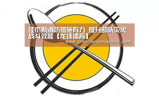 佳木斯消防措施有力 提升部队灭火战斗效能【龙珠体育】