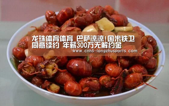 龙珠体育体育_巴萨凉凉!国米铁卫同意续约 年薪300万无解约金(图2) 龙珠体育体育