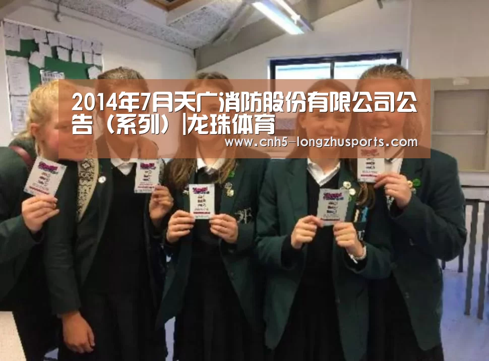 2014年7月天广消防股份有限公司公告(系列)|龙珠体育(图3) 龙珠体育